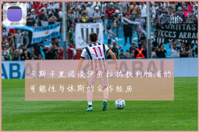 卡斯卡里诺谈伊劳拉执教利物浦的可能性与休斯的合作经历