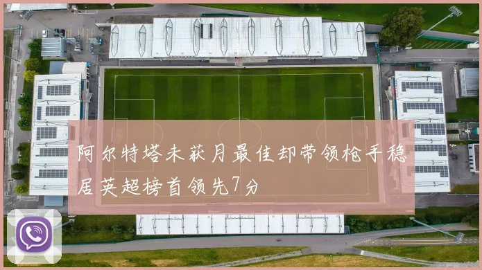 阿尔特塔未获月最佳却带领枪手稳居英超榜首领先7分