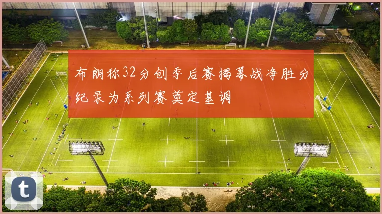 布朗称32分创季后赛揭幕战净胜分纪录为系列赛奠定基调