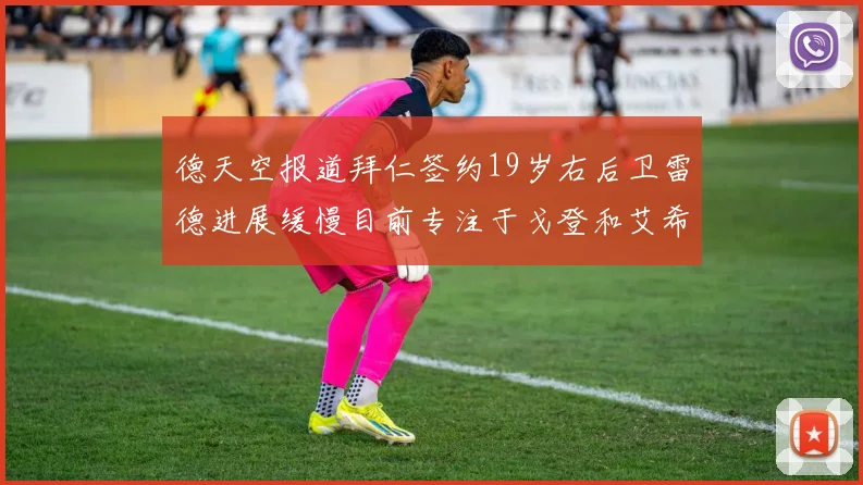 德天空报道拜仁签约19岁右后卫雷德进展缓慢目前专注于戈登和艾希霍恩的引援工作