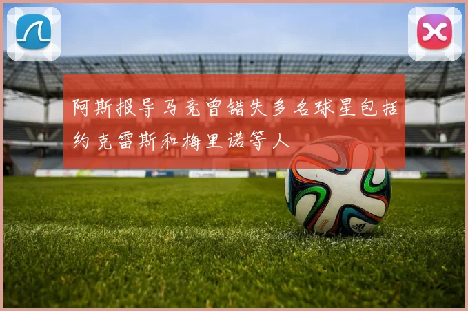 阿斯报导马竞曾错失多名球星包括约克雷斯和梅里诺等人