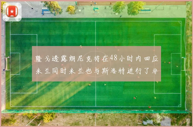 隆戈透露朗尼克将在48小时内回应米兰同时米兰也与斯洛特进行了非正式接触