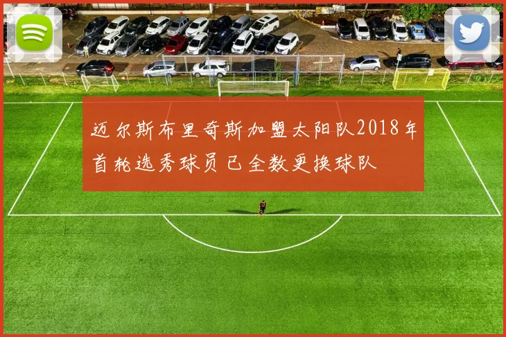 迈尔斯布里奇斯加盟太阳队2018年首轮选秀球员已全数更换球队